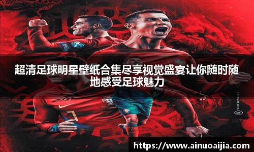 超清足球明星壁纸合集尽享视觉盛宴让你随时随地感受足球魅力