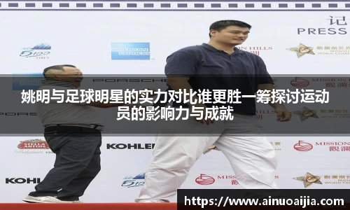 姚明与足球明星的实力对比谁更胜一筹探讨运动员的影响力与成就